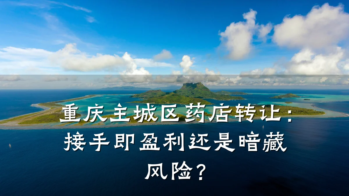 重庆主城区药店转让:接手即盈利还是暗藏风险?