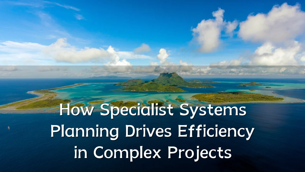 How Specialist Systems Planning Drives Efficiency in Complex Projects