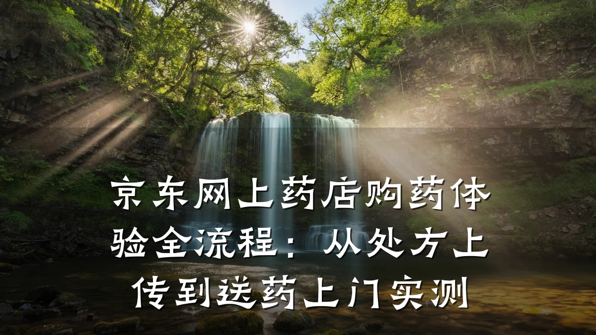 京东网上药店购药体验全流程:从处方上传到送药上门实测