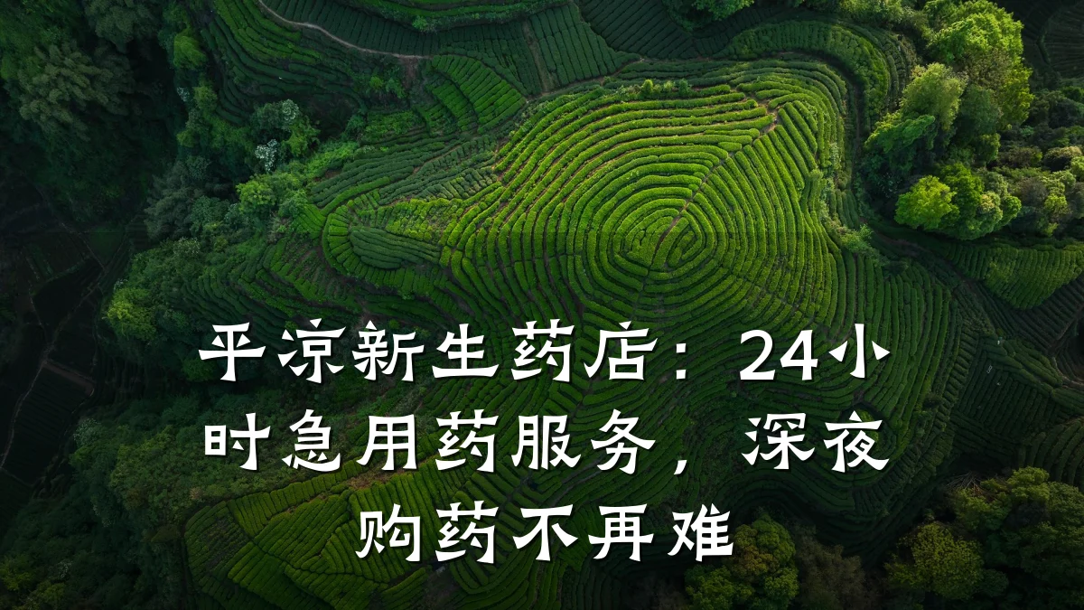 平凉新生药店:24小时急用药服务,深夜购药不再难