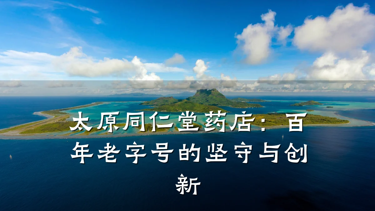 太原同仁堂药店:百年老字号的坚守与创新