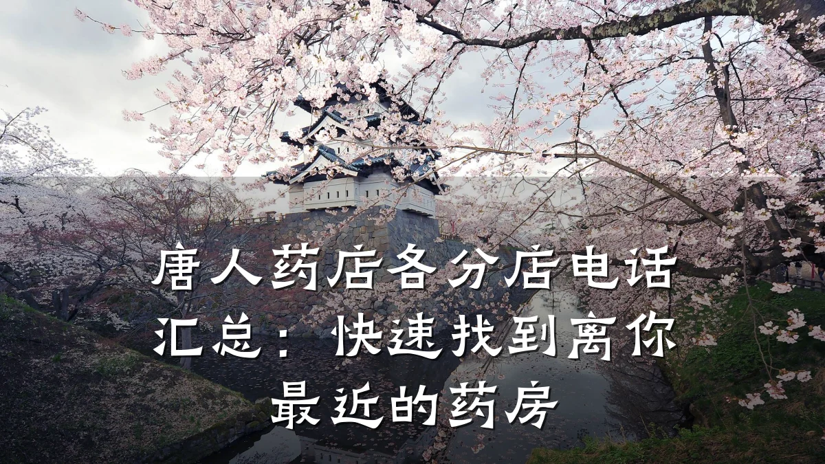 唐人药店各分店电话汇总:快速找到离你最近的药房