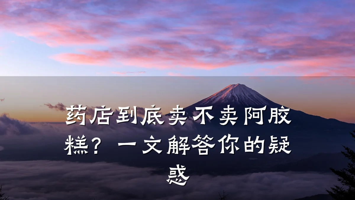 药店到底卖不卖阿胶糕？一文解答你的疑惑