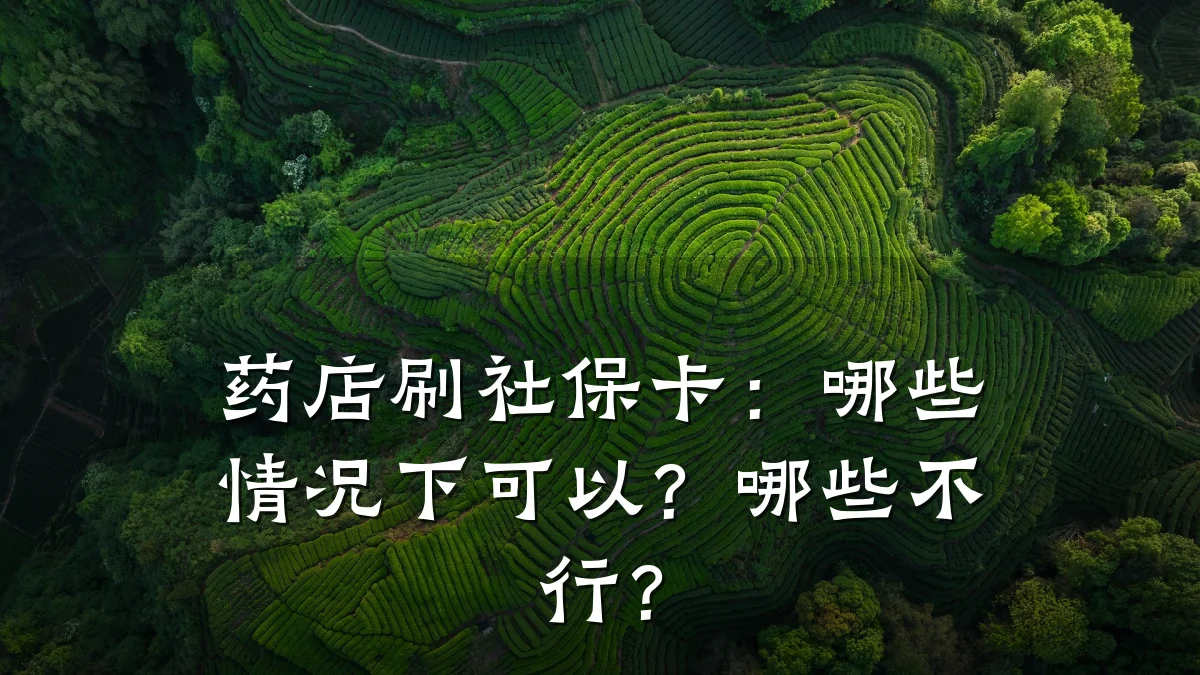 药店刷社保卡：哪些情况下可以？哪些不行？