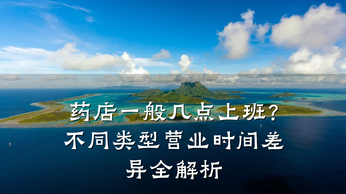 药店一般几点上班?不同类型营业时间差异全解析