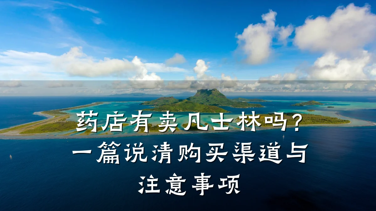 药店有卖凡士林吗?一篇说清购买渠道与注意事项