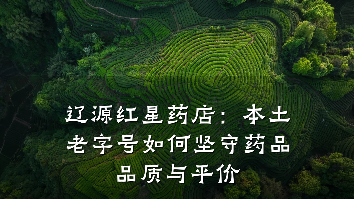 辽源红星药店:本土老字号如何坚守药品品质与平价