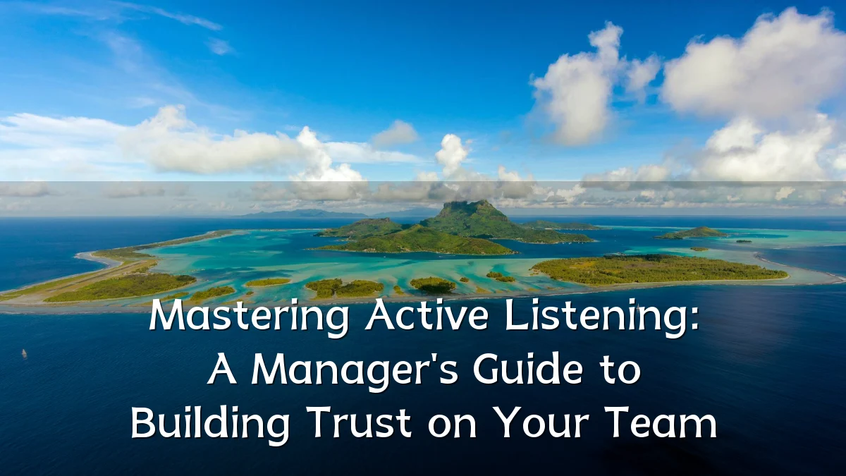 Mastering Active Listening: A Manager's Guide to Building Trust on Your Team