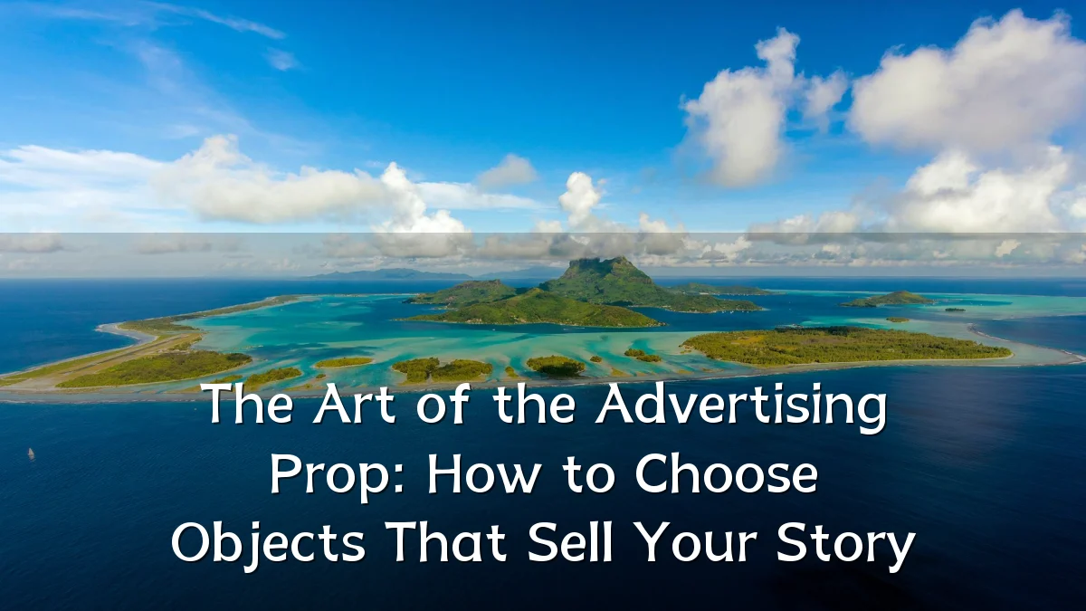 The Art of the Advertising Prop: How to Choose Objects That Sell Your Story