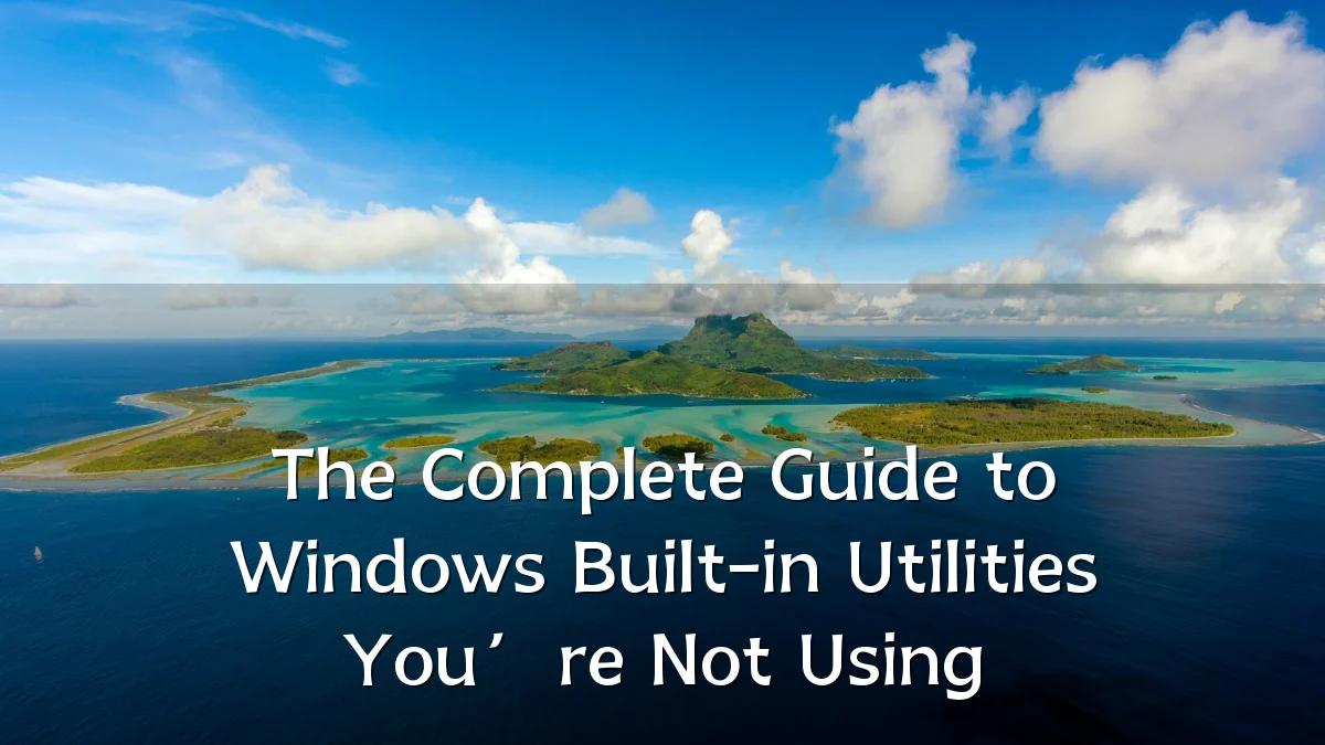 The Complete Guide to Windows Built-in Utilities You’re Not Using