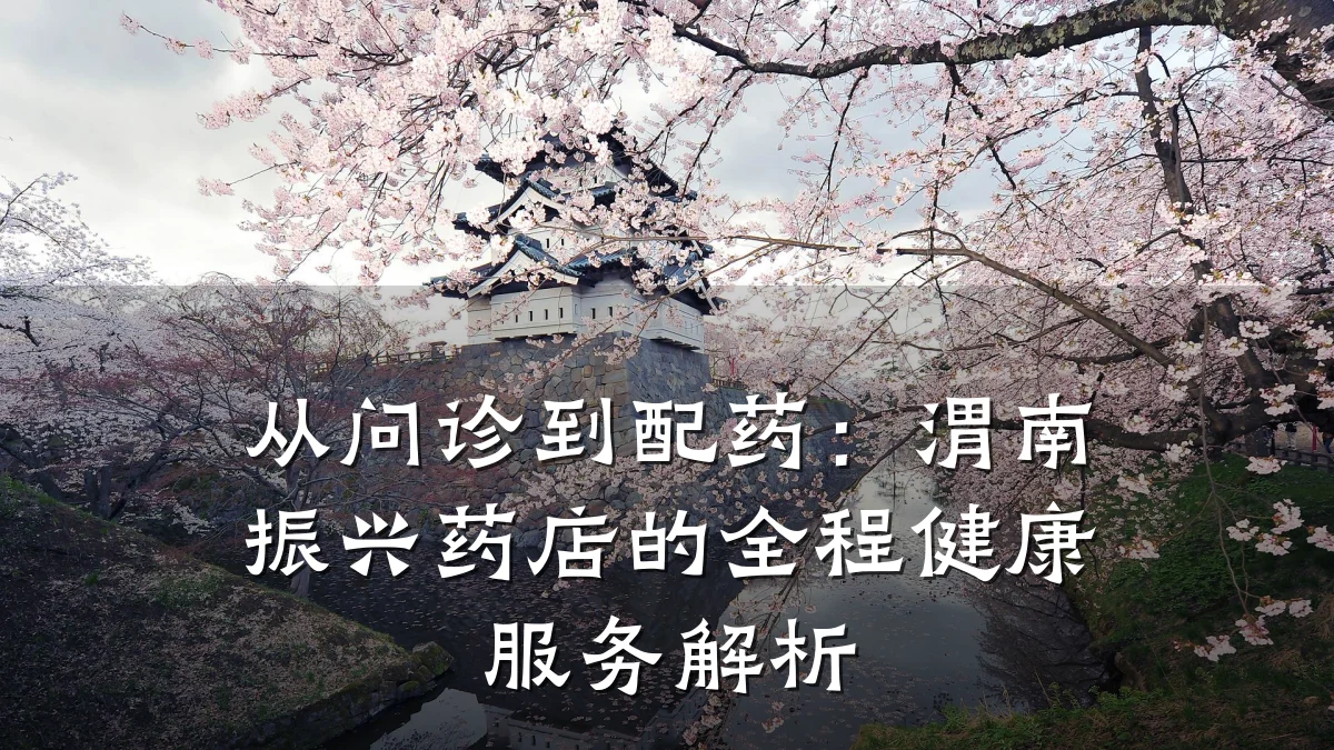 从问诊到配药:渭南振兴药店的全程健康服务解析