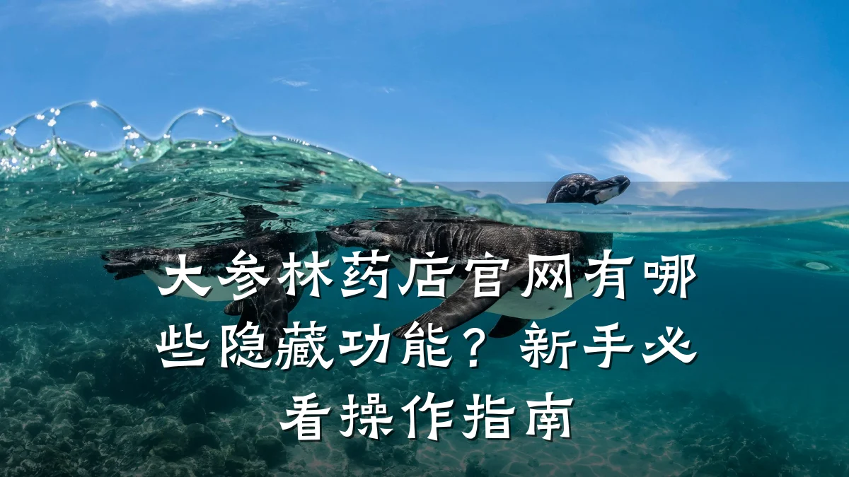 大参林药店官网有哪些隐藏功能?新手必看操作指南
