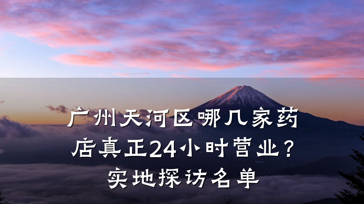 广州天河区哪几家药店真正24小时营业?实地探访名单