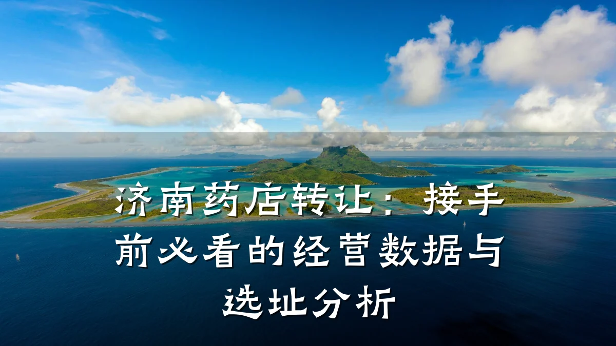 济南药店转让:接手前必看的经营数据与选址分析