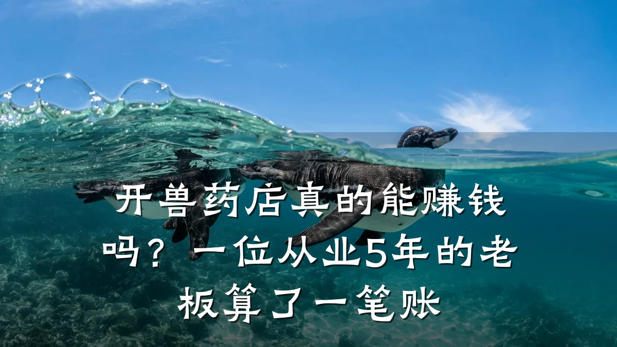 开兽药店真的能赚钱吗?一位从业5年的老板算了一笔账