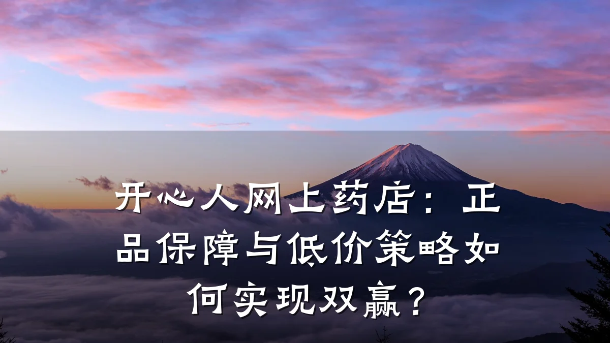 开心人网上药店:正品保障与低价策略如何实现双赢?