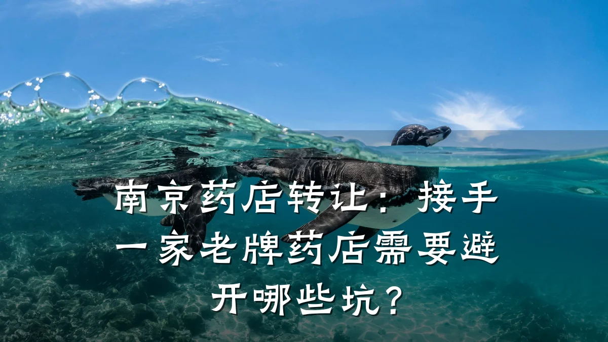 南京药店转让：接手一家老牌药店需要避开哪些坑？