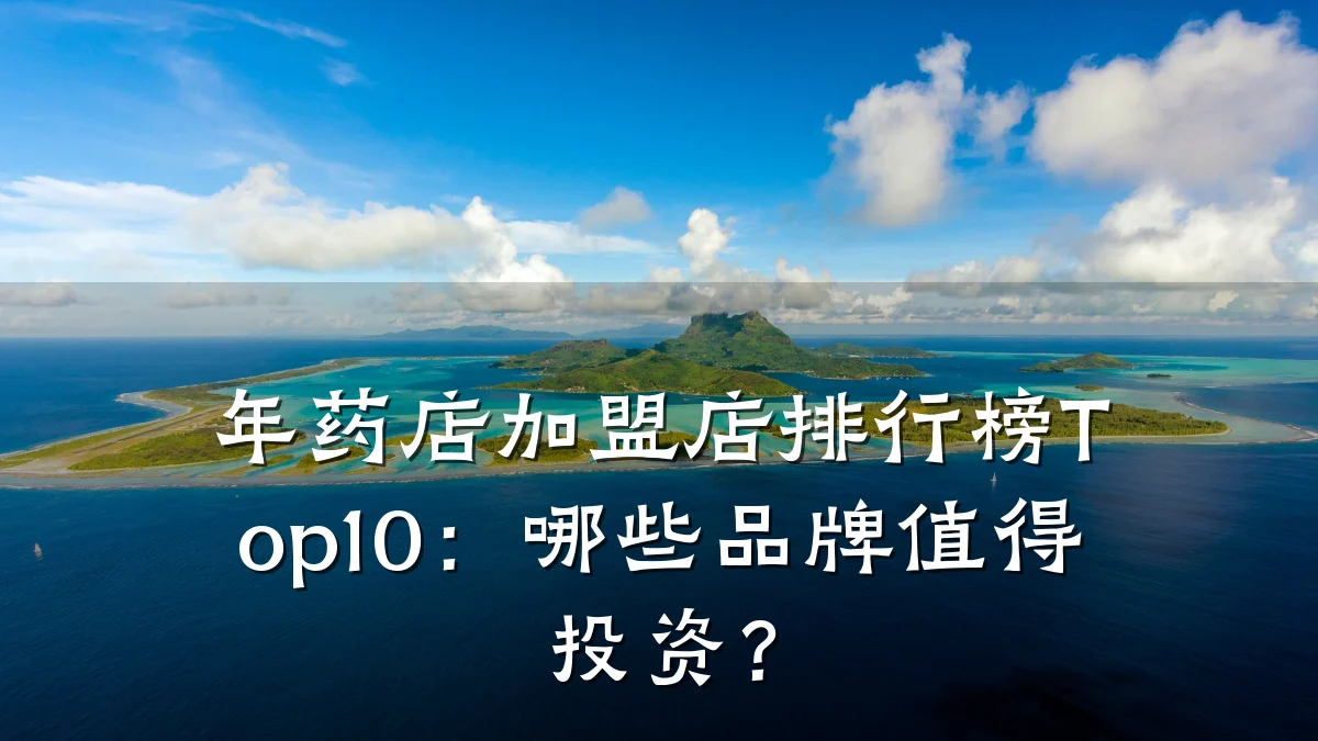 年药店加盟店排行榜Top10:哪些品牌值得投资?