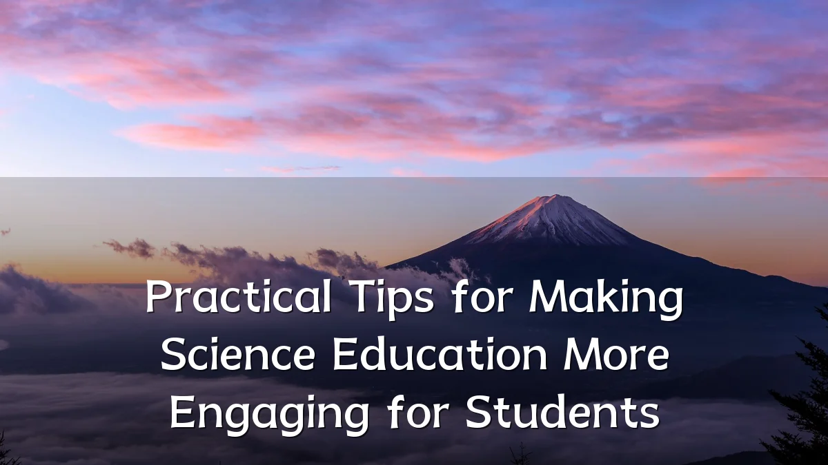 Practical Tips for Making Science Education More Engaging for Students