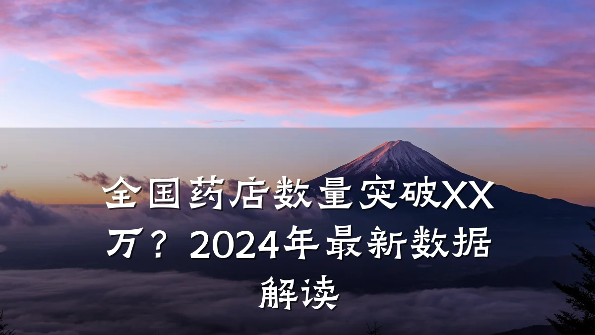 全国药店数量突破XX万?2024年最新数据解读