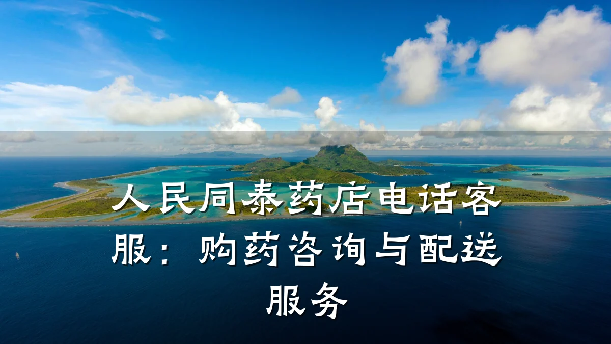 人民同泰药店电话客服：购药咨询与配送服务