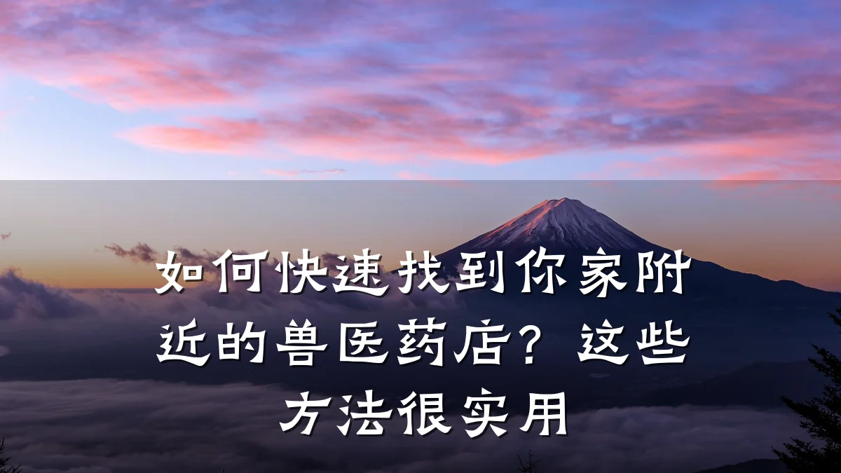 如何快速找到你家附近的兽医药店?这些方法很实用