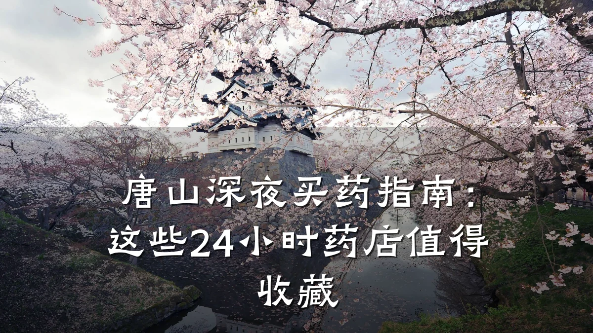 唐山深夜买药指南:这些24小时药店值得收藏