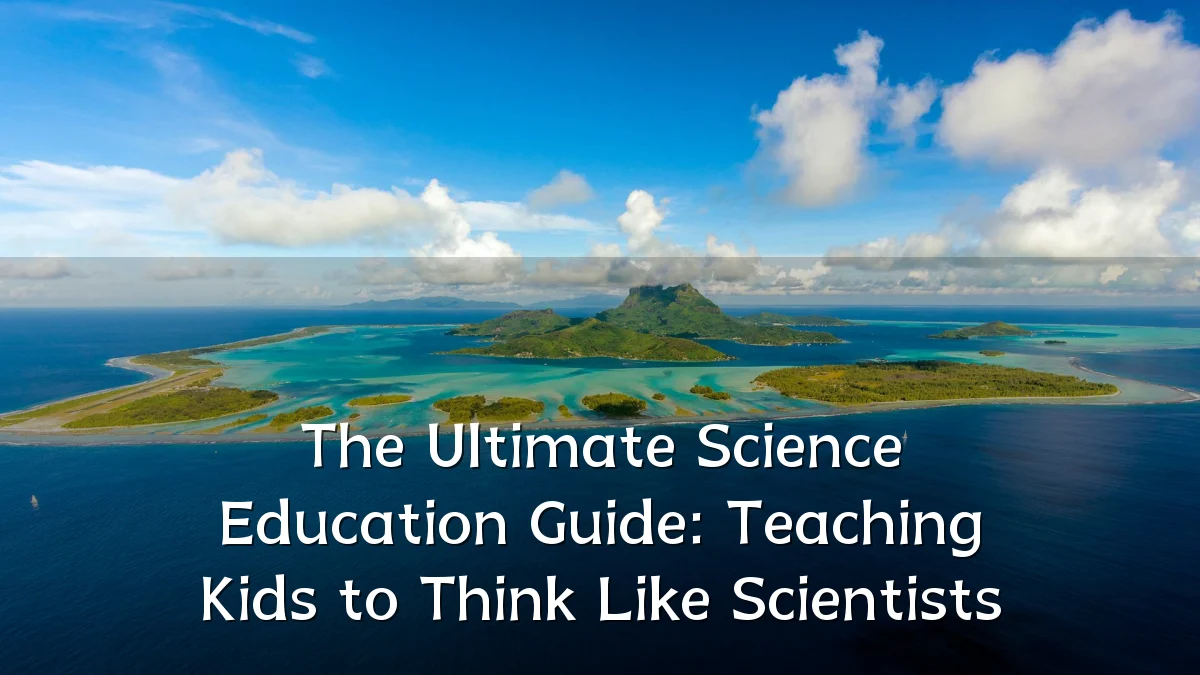 The Ultimate Science Education Guide: Teaching Kids to Think Like Scientists