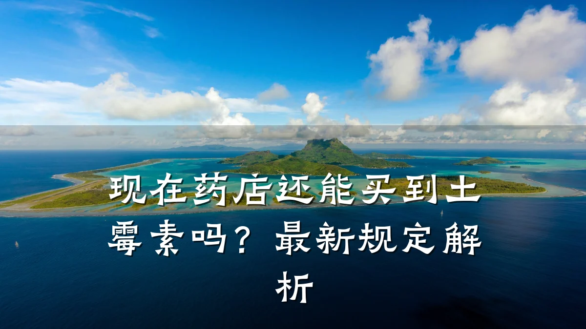 现在药店还能买到土霉素吗?最新规定解析