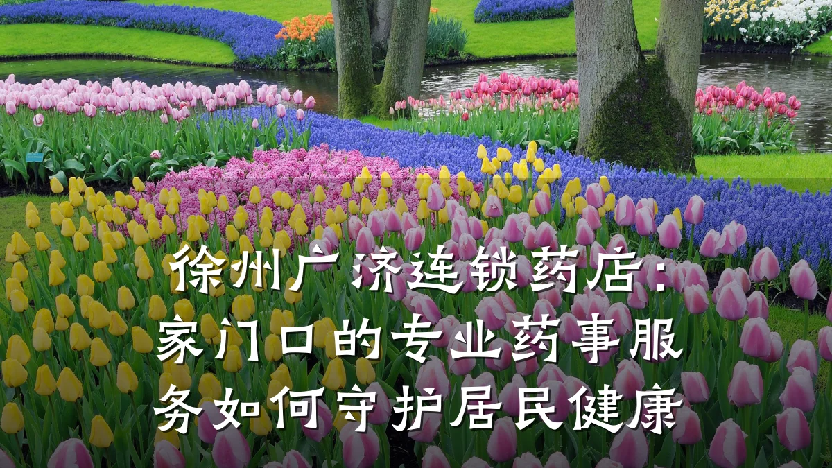 徐州广济连锁药店:家门口的专业药事服务如何守护居民健康