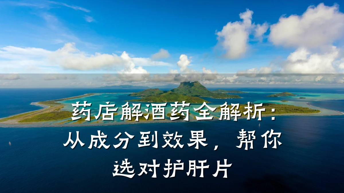 药店解酒药全解析:从成分到效果,帮你选对护肝片
