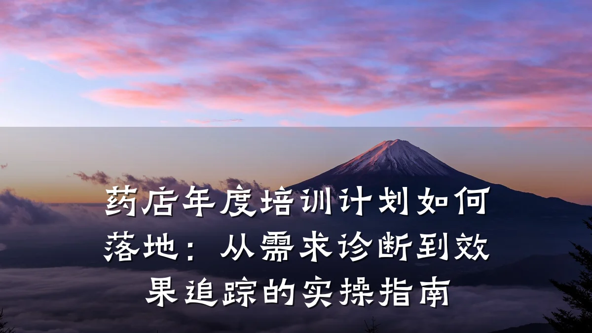 药店年度培训计划如何落地:从需求诊断到效果追踪的实操指南