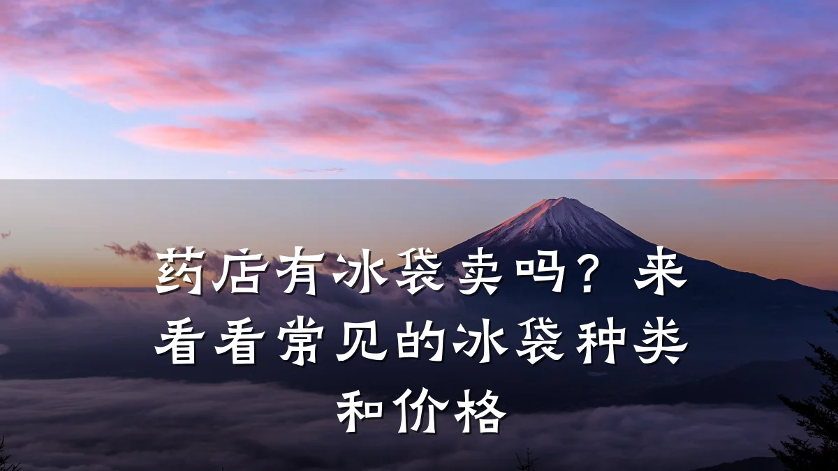 药店有冰袋卖吗？来看看常见的冰袋种类和价格