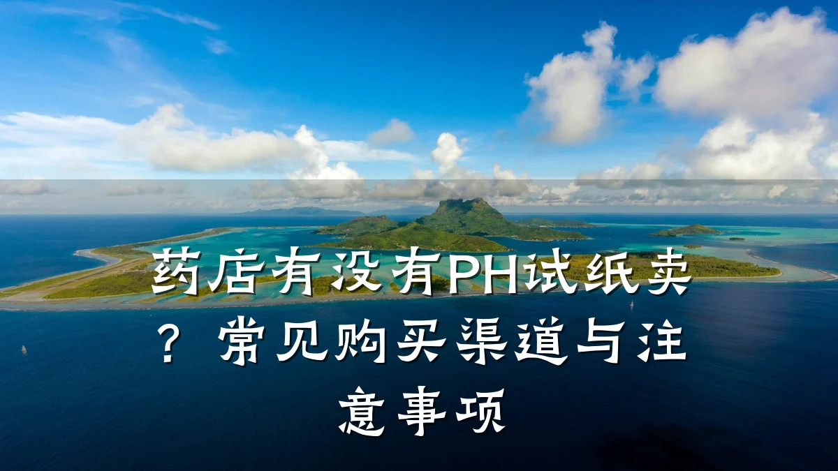 药店有没有PH试纸卖?常见购买渠道与注意事项