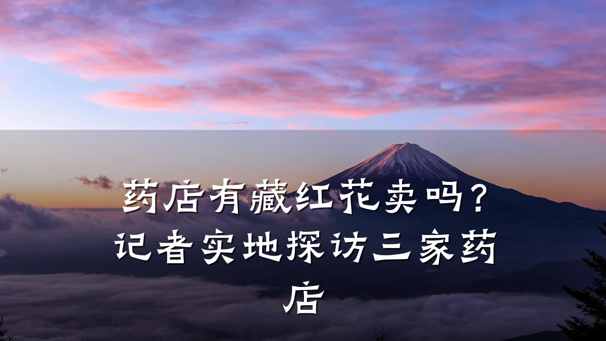 药店有藏红花卖吗?记者实地探访三家药店