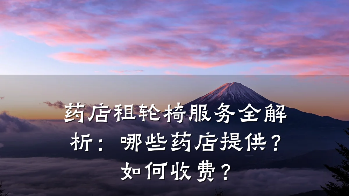 药店租轮椅服务全解析:哪些药店提供?如何收费?