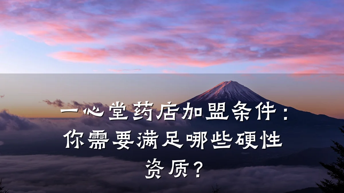 一心堂药店加盟条件:你需要满足哪些硬性资质?