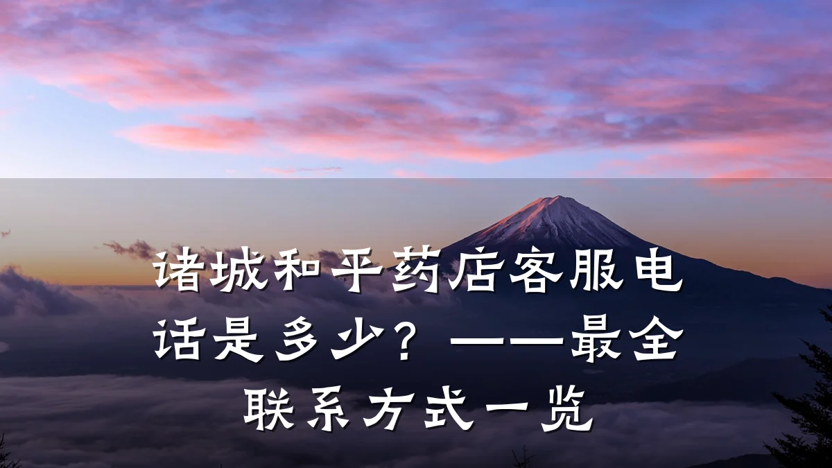 诸城和平药店客服电话是多少？——最全联系方式一览