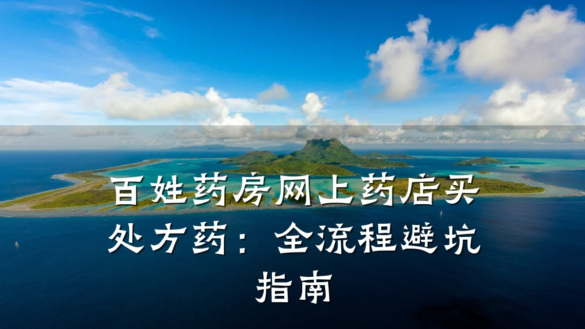 百姓药房网上药店买处方药:全流程避坑指南