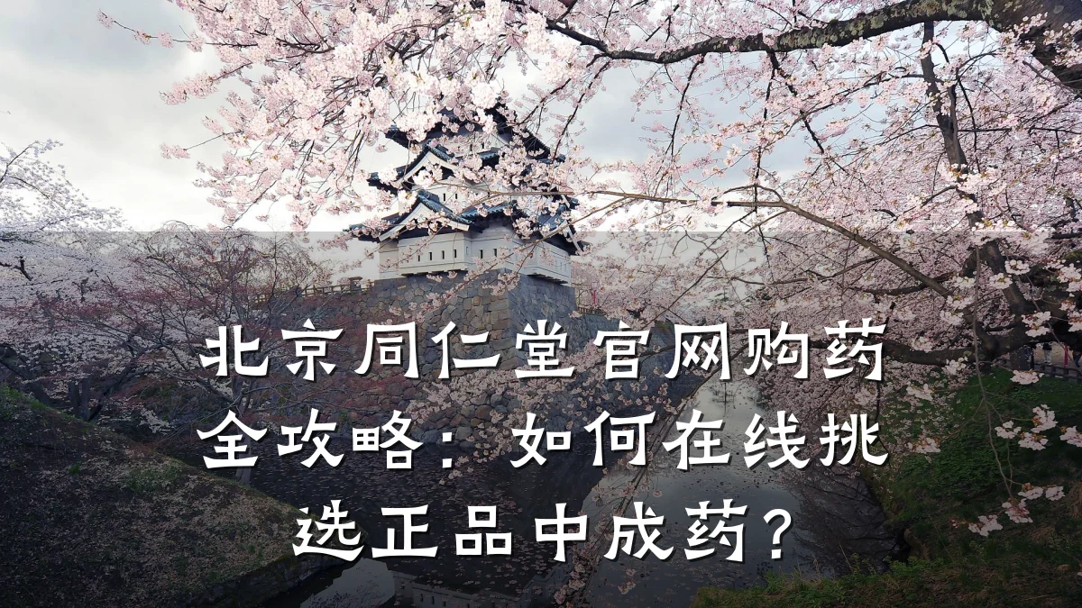 北京同仁堂官网购药全攻略:如何在线挑选正品中成药?