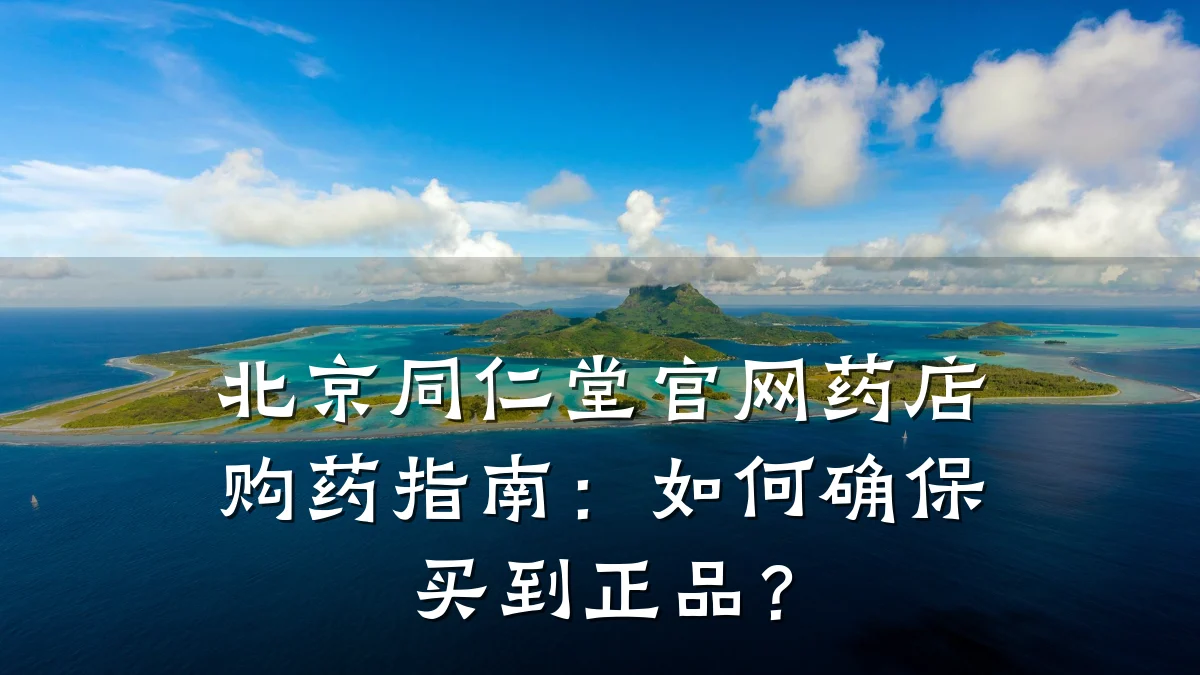 北京同仁堂官网药店购药指南:如何确保买到正品?