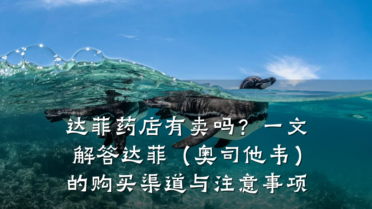 达菲药店有卖吗?一文解答达菲(奥司他韦)的购买渠道与注意事项