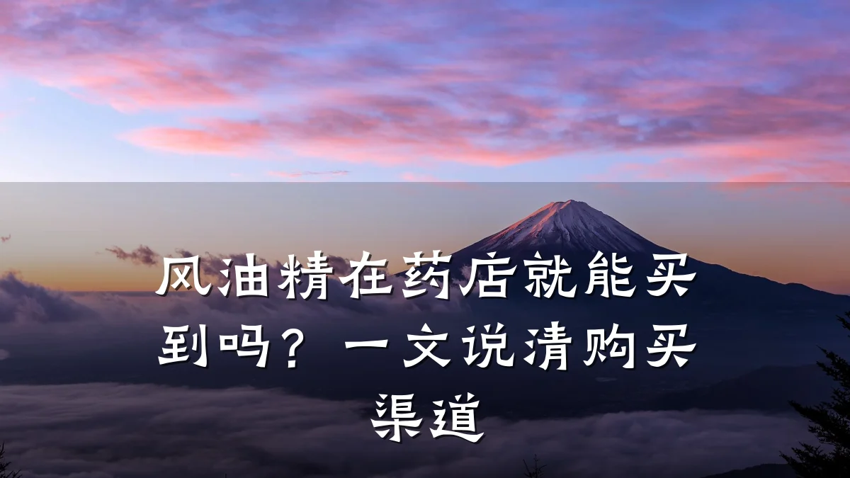 风油精在药店就能买到吗?一文说清购买渠道