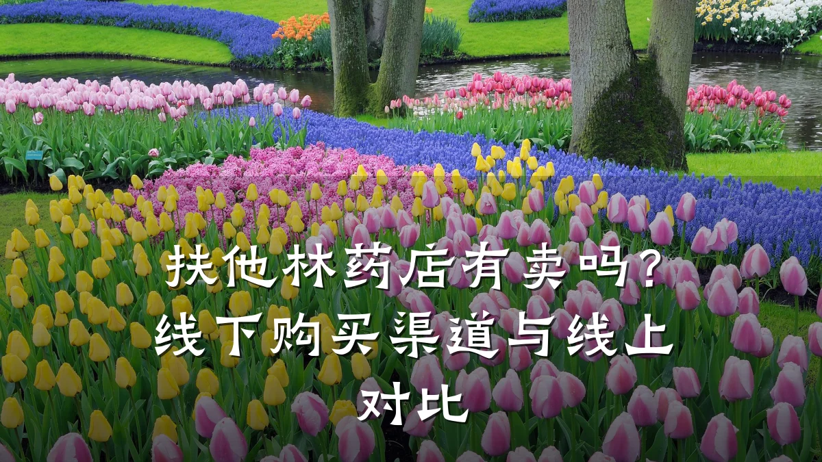 扶他林药店有卖吗?线下购买渠道与线上对比