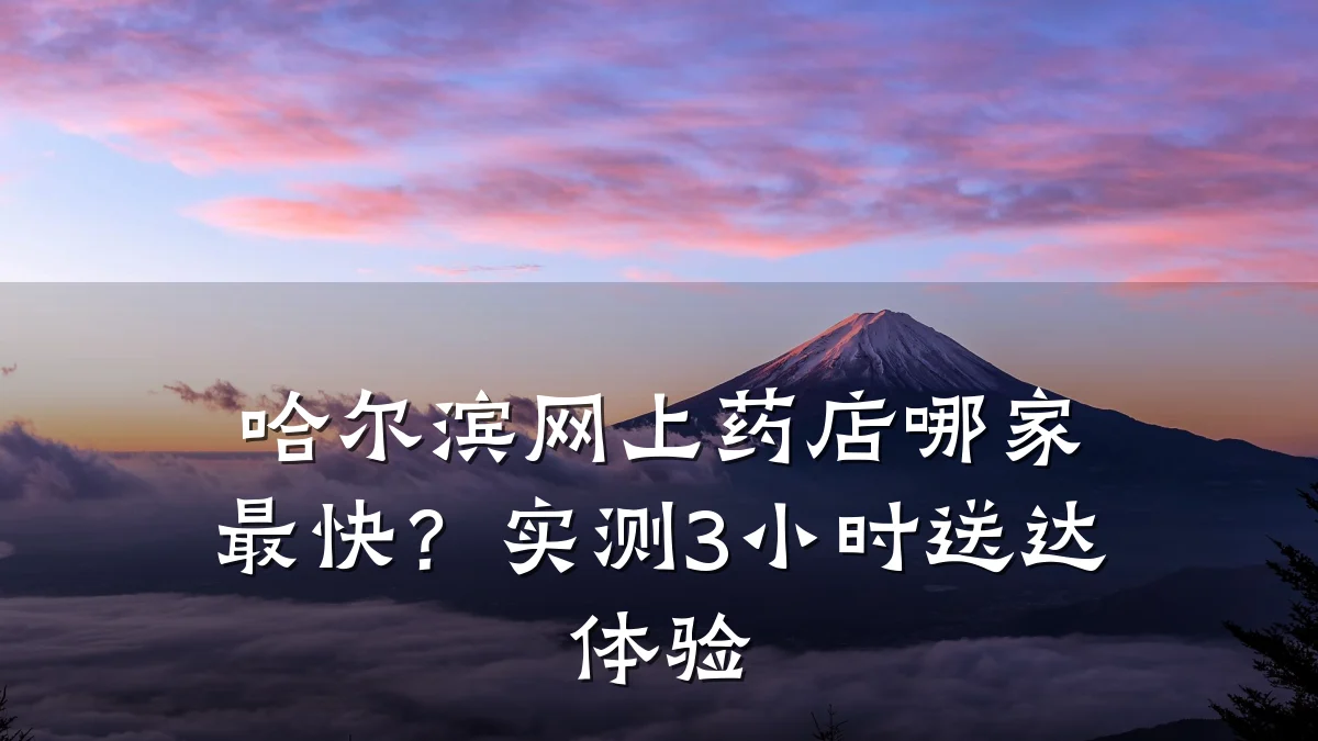 哈尔滨网上药店哪家最快?实测3小时送达体验