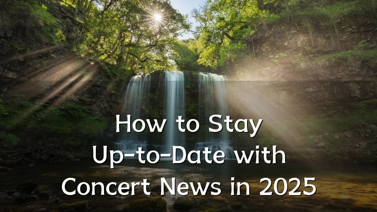How to Stay Up-to-Date with Concert News in 2025