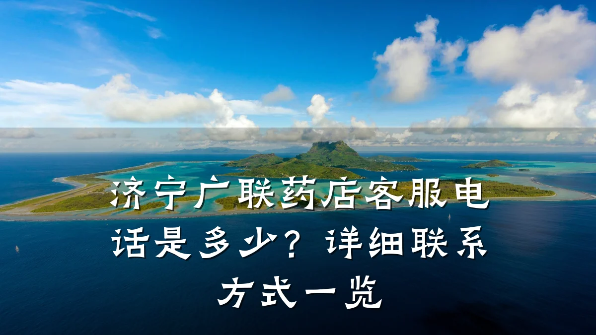 济宁广联药店客服电话是多少？详细联系方式一览