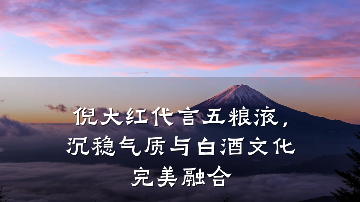 倪大红代言五粮液,沉稳气质与白酒文化完美融合