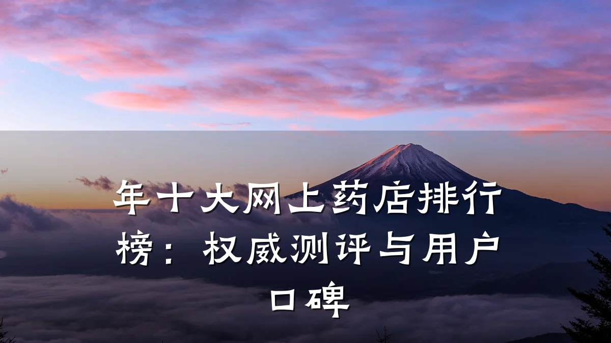 年十大网上药店排行榜:权威测评与用户口碑