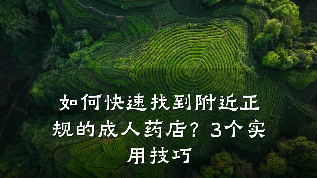 如何快速找到附近正规的成人药店？3个实用技巧